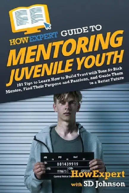 HowExpert Guide to Mentoring Juvenile Youth: 101 Tips to Learn How to Build Trust with Your At-Risk Mentee, Find Their Purpose and Passions, and Guide by Howexpert