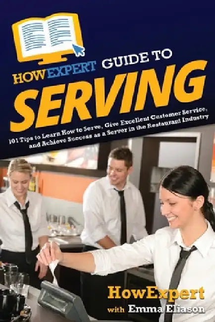 HowExpert Guide to Serving: 101 Tips to Learn How to Serve, Give Excellent Customer Service, and Achieve Success as a Server in the Restaurant Industr by Howexpert