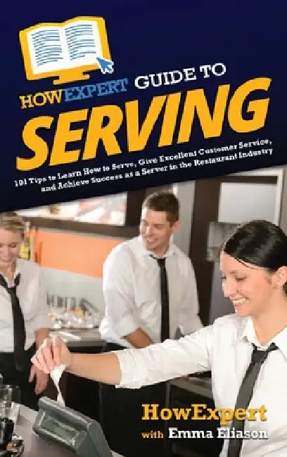 HowExpert Guide to Serving: 101 Tips to Learn How to Serve, Give Excellent Customer Service, and Achieve Success as a Server in the Restaurant Industr by Howexpert