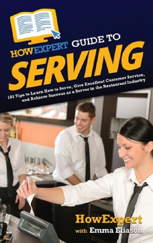 HowExpert Guide to Serving: 101 Tips to Learn How to Serve, Give Excellent Customer Service, and Achieve Success as a Server in the Restaurant Industr by Howexpert, Emma Eliason