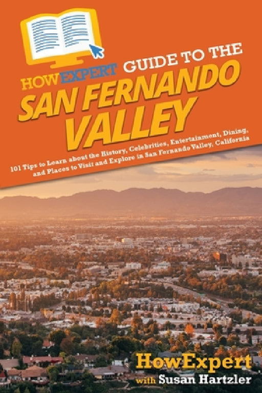 HowExpert Guide to the San Fernando Valley: 101 Tips to Learn about the History, Celebrities, Entertainment, Dining, and Places to Visit and Explore i by Howexpert, Susan Hartzler
