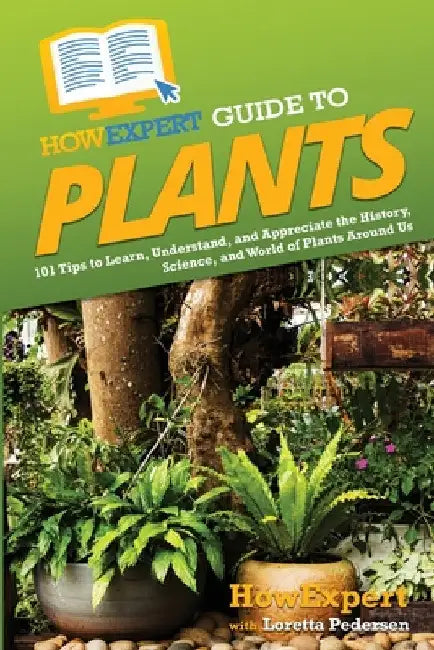 HowExpert Guide to Plants: 101 Tips to Learn, Understand, and Appreciate the History, Science, and World of Plants Around Us by Howexpert