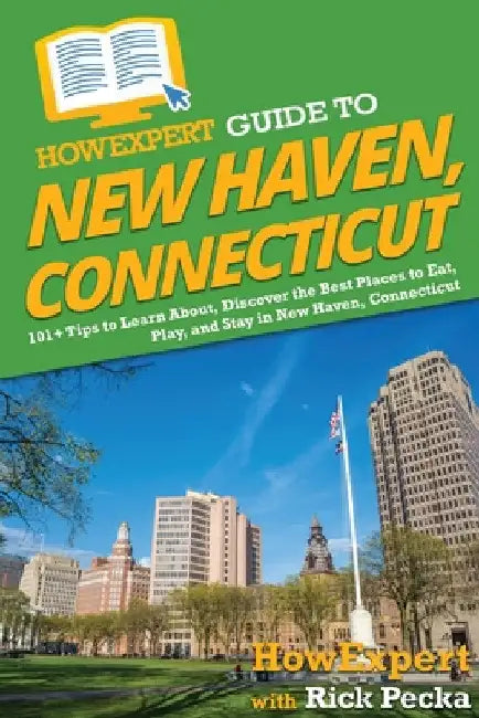 HowExpert Guide to New Haven, Connecticut: 101+ Tips to Learn About, Discover the Best Places to Eat, Play, and Stay in New Haven, Connecticut by Howexpert