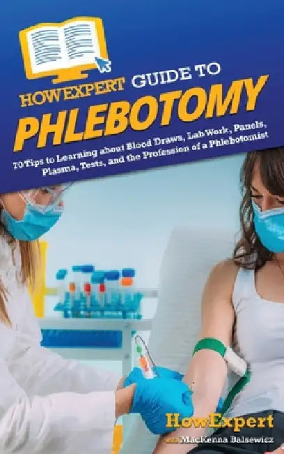 HowExpert Guide to Phlebotomy: 70 Tips to Learning about Blood Draws, Lab Work, Panels, Plasma, Tests, and the Profession of a Phlebotomist by Howexpert