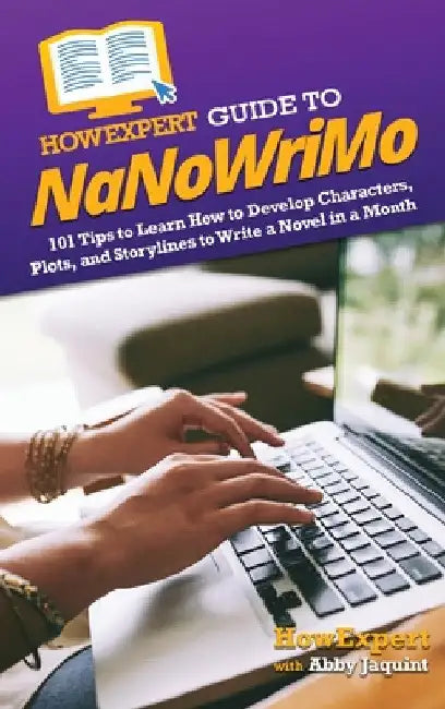 HowExpert Guide to NaNoWriMo: 101 Tips to Learn How to Develop Characters, Plots, and Storylines to Write a Novel in a Month by Howexpert