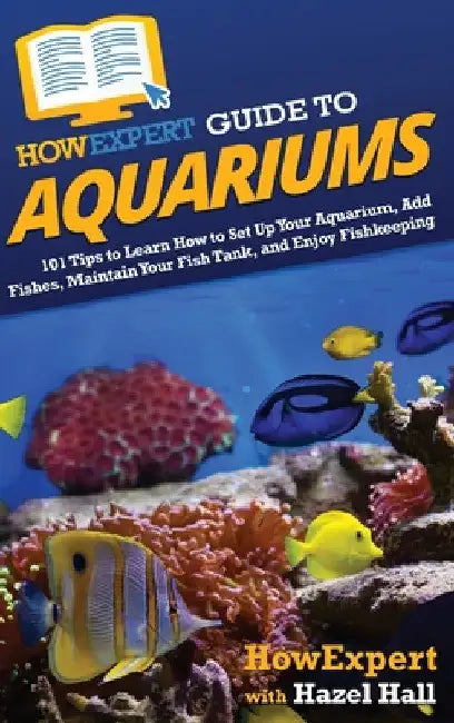 HowExpert Guide to Aquariums: 101 Tips to Learn How to Set Up Your Aquarium, Add Fishes, Maintain Your Fish Tank, and Enjoy Fishkeeping by Howexpert