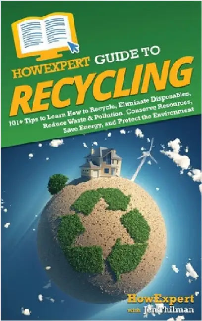 HowExpert Guide to Recycling: 101+ Tips to Learn How to Recycle, Eliminate Disposables, Reduce Waste & Pollution, Conserve Resources, Save Energy, a by Howexpert