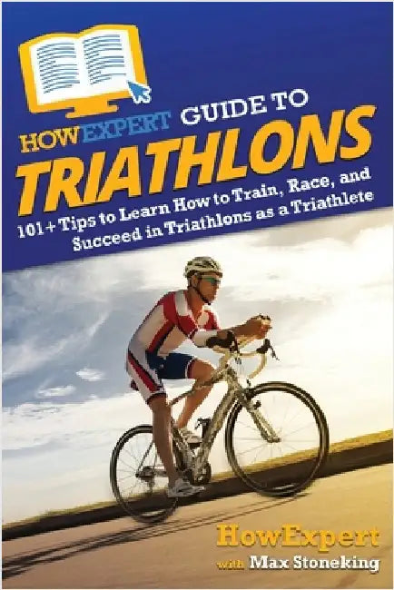 HowExpert Guide to Triathlons: 101+ Tips to Learn How to Train, Race, and Succeed in Triathlons as a Triathlete by Howexpert