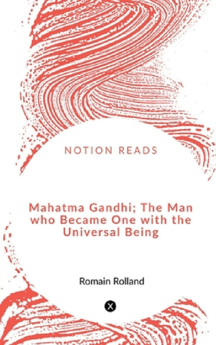 Mahatma Gandhi; The Man who Became One with the Universal Being by Romain Rolland