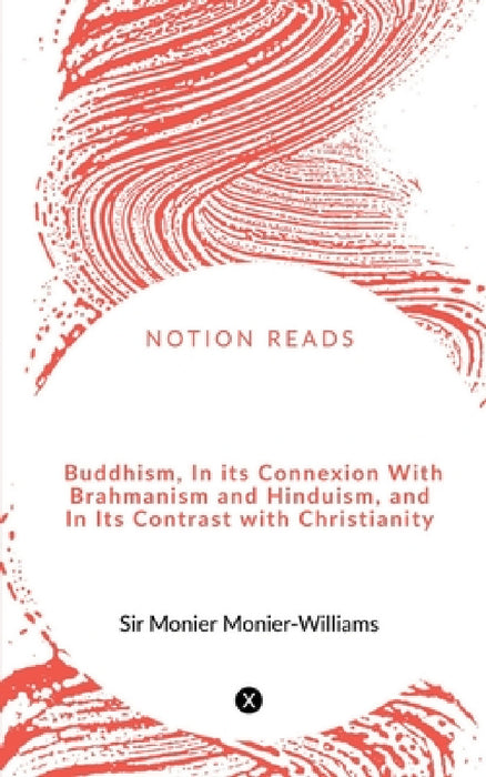 Buddhism, In its Connexion With Brahmanism and Hinduism, and In Its Contrast with Christianity by Monier