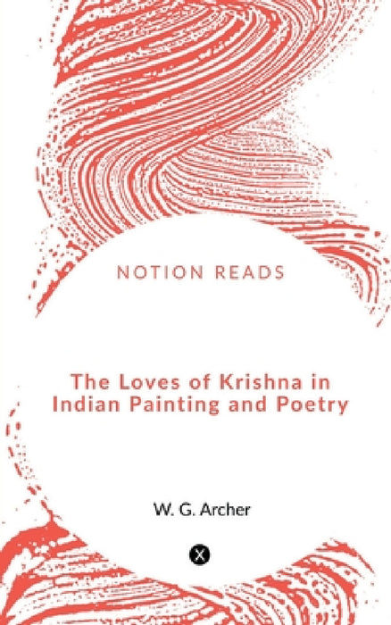 The Loves of Krishna in Indian Painting and Poetry by W. G