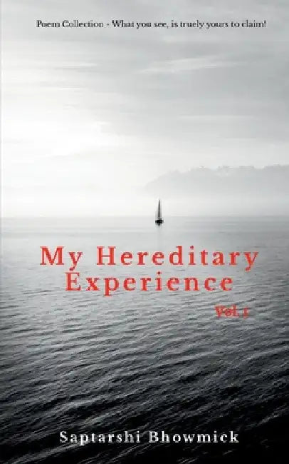 My Hereditary Experience Vol. 1: Poem Collection - What You See, is truely yours' to claim! by Saptarshi Bhowmick