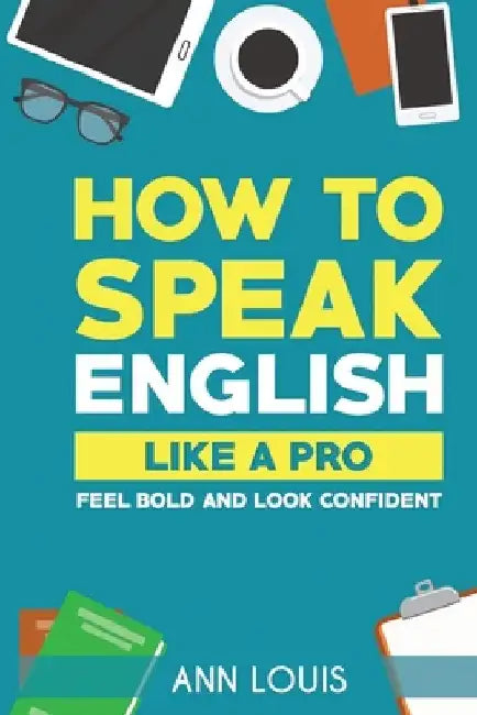 How to Speak English Like a Pro: Feel bold and look confident by Ann Louis
