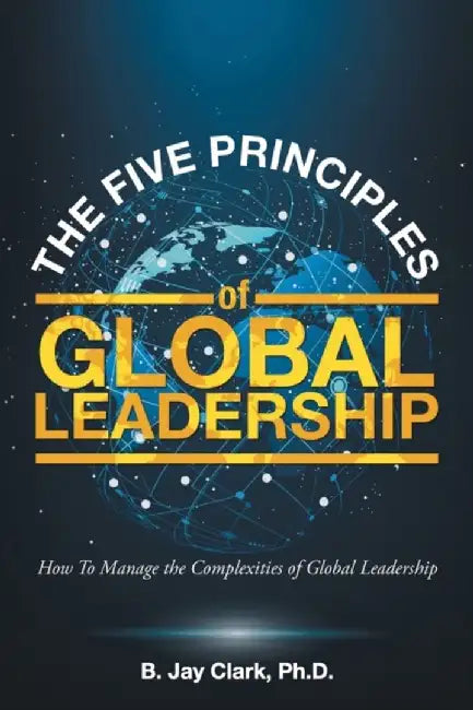 The Five Principles Of Global Leadership: How by Clark, B. Jay
