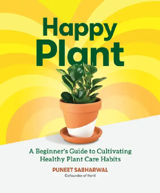 Happy Plant: A Beginner's Guide to Cultivating Healthy Plant Care Habits by Puneet Sabharwal