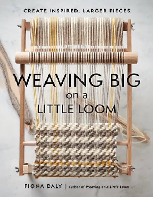 Weaving Big on a Little Loom: Create Inspired, Larger Pieces by Fiona Daly