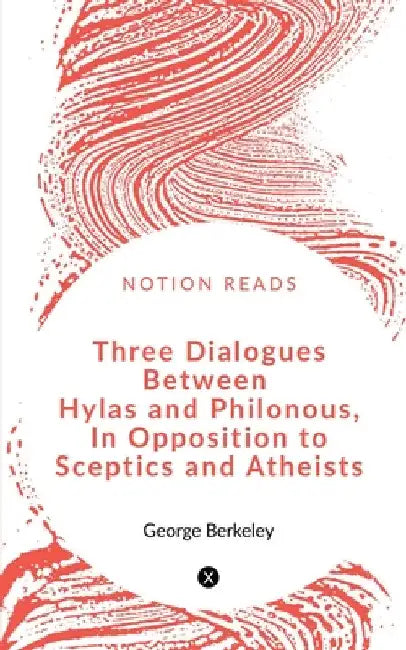 Three Dialogues between Hylas and Philonous in Opposition to Sceptics and Atheists by George Berkeley