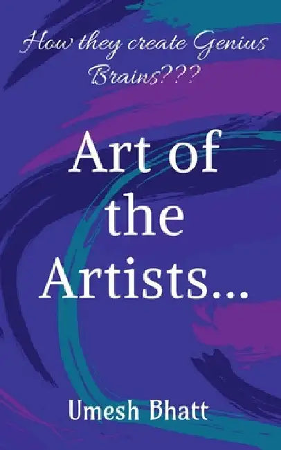 "Art of the Artists...": How they create Genius Brains by Umesh Bhatt