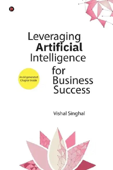 Leveraging Artificial Intelligence for Business Success by Vishal Singhal