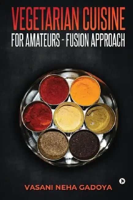 Vegetarian Cuisine for Amateurs - Fusion Approach by Vasani Neha Gadoya