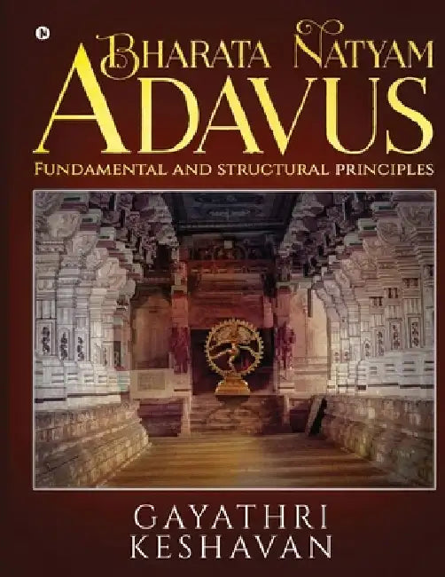 Bharata Natyam Adavus: Fundamental and Structural Principles by Gayathri Keshavan