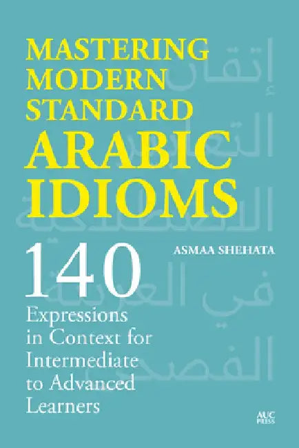 Mastering Modern Standard Arabic Idioms: 140 Expressions in Context for Intermediate to Advanced Learners by Asmaa Shehata