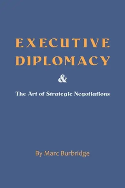 Executive Diplomacy and the Art of Strategic Negotiations by Marc Burbridge