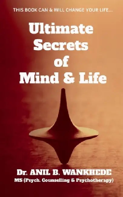 Ultimate Secrets of Mind & Life: This Book Can & Will Change Your Life... by Anil B Wankhede