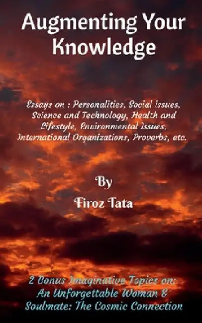 Augmenting Your Knowledge: Essays on: Personalities, Social issues, Science and Technology, Health and Lifestyle, Environmental issues, Internati by Firoz Tata