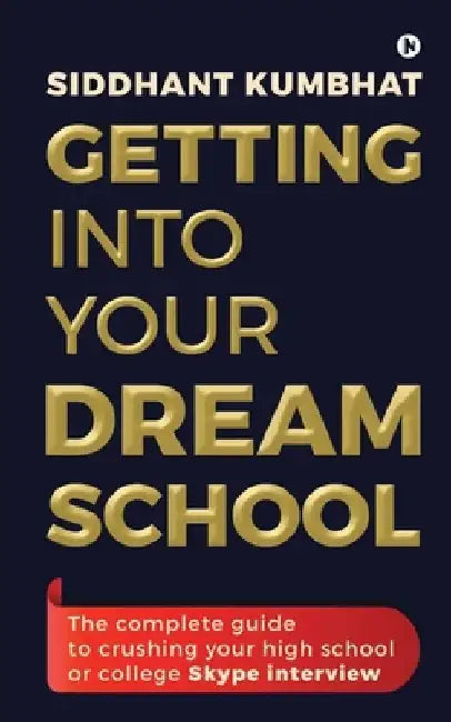 Getting into your dream school: The complete guide to crushing your high school or college Skype interview by Siddhant Kumbhat