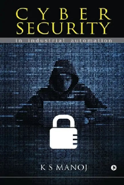 Cyber Security: in industrial automation by K S Manoj