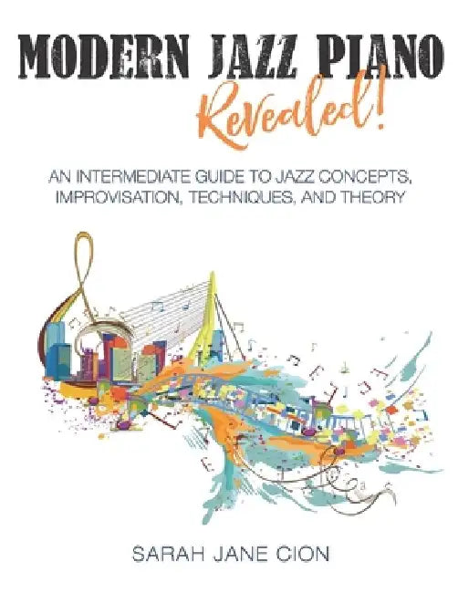Modern Jazz Piano Revealed!: An Intermediate Guide to Jazz Concepts, Improvisation, Techniques, and Theory by Sarah Jane Cion
