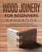 Wood Joinery for Beginners Handbook: The Essential Joinery Guide with Tools, Techniques, Tips and Starter Projects by Stephen Fleming
