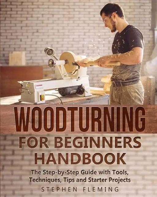Woodturning for Beginners Handbook: The Step-by-Step Guide with Tools, Techniques, Tips and Starter Projects by Stephen Fleming