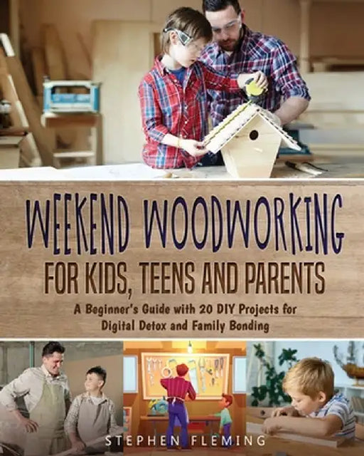 Weekend Woodworking For Kids, Teens and Parents: A Beginner's Guide with 20 DIY Projects for Digital Detox and Family Bonding by Stephen Fleming