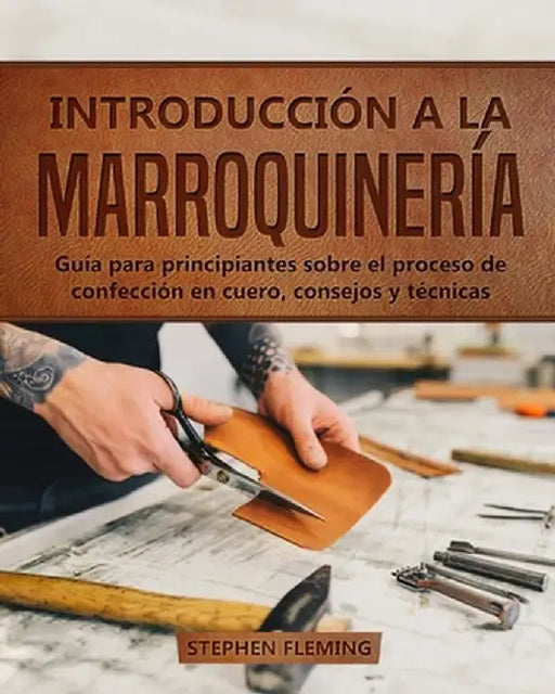 Introducción a la Marroquinería: Guía para principiantes sobre el proceso de confección en cuero, consejos y técnicas by Stephen Fleming