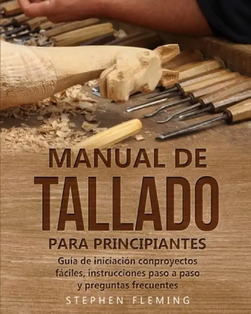 Manual de tallado para principiantes: Guía de iniciación conproyectos fáciles, instrucciones paso a paso y preguntas frecuentes by Stephen Fleming