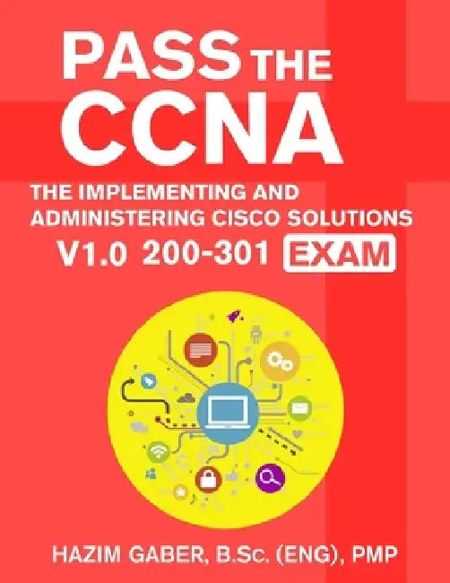 PASS the CCNA: The Implementing and Administering Cisco Solutions (CCNA) v1.0 200-301 Exam by Hazim Gaber