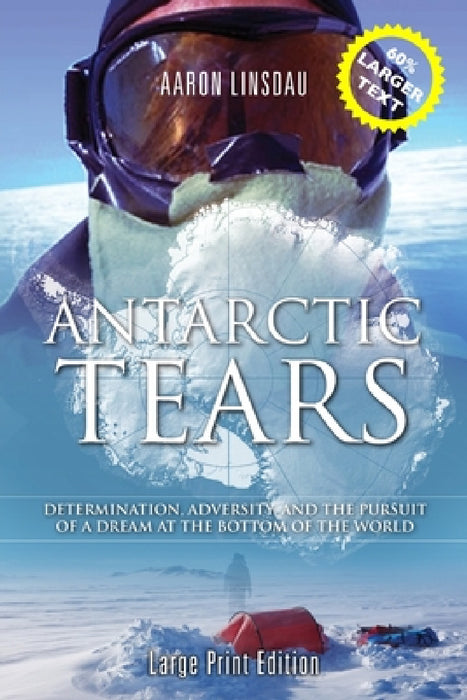 Antarctic Tears (LARGE PRINT): Determination, Adversity, and the Pursuit of a Dream at the Bottom of the World by Aaron Linsdau