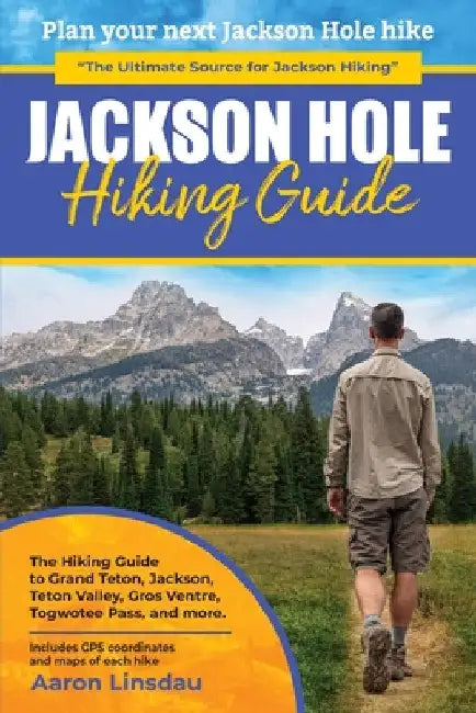 Jackson Hole Hiking Guide: A Hiking Guide to Grand Teton, Jackson, Teton Valley, Gros Ventres, Togwotee Pass, and more. by Aaron Linsdau
