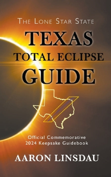 Texas Total Eclipse Guide: Official Commemorative 2024 Keepsake Guidebook by Aaron Linsdau