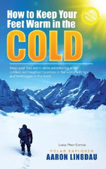How to Keep Your Feet Warm in the Cold (LARGE PRINT): Keep your feet warm in the toughest locations on Earth by Aaron Linsdau