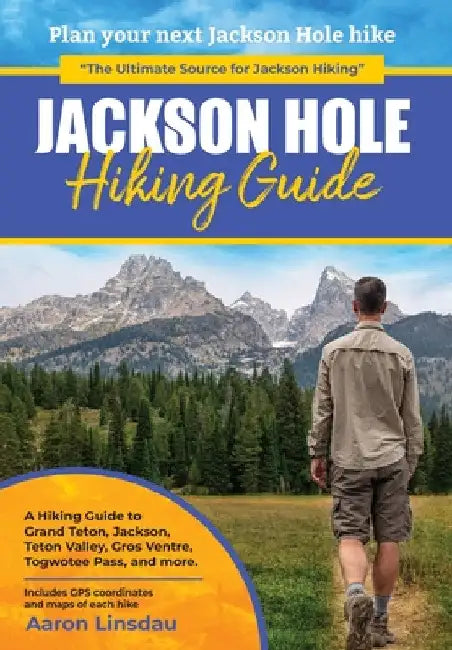 Jackson Hole Hiking Guide: A Hiking Guide to Grand Teton, Jackson, Teton Valley, Gros Ventres, Togwotee Pass, and more. by Aaron Linsdau