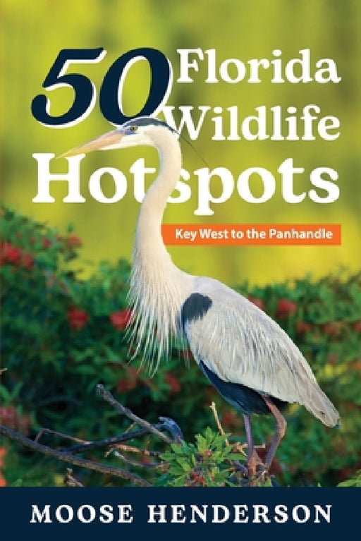 50 Florida Wildlife Hotspots: A Guide for Photographers and Wildlife Enthusiasts by Moose Henderson