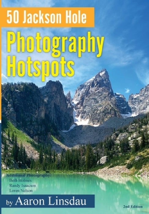 50 Jackson Hole Photography Hotspots: A Guide for Photographers and Wildlife Enthusiasts by Aaron Linsdau