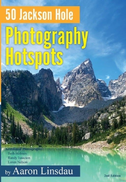 50 Jackson Hole Photography Hotspots: A Guide for Photographers and Wildlife Enthusiasts by Aaron Linsdau