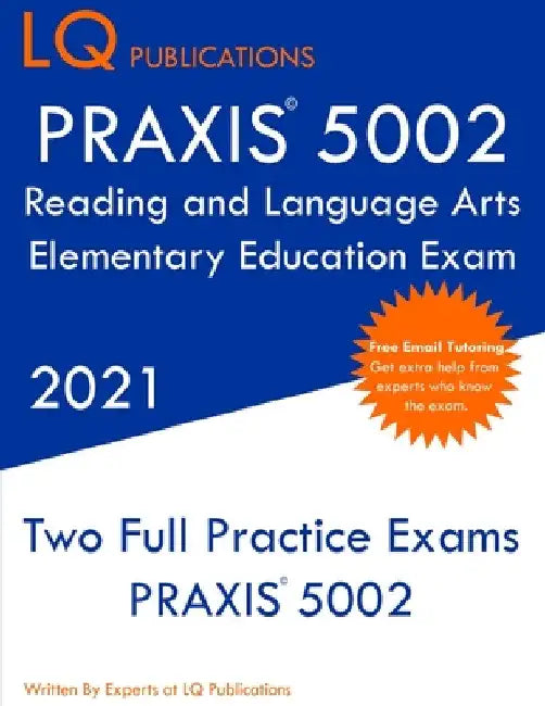 PRAXIS 5002 Reading and Language Arts Elementary Education: Two Full Practice Exam - Free Online Tutoring - Updated Exam Questions by Lq Publications