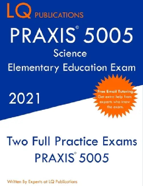 PRAXIS 5005 Science Elementary Education Exam: Two Full Practice Exam - Free Online Tutoring - Updated Exam Questions by Lq Publications