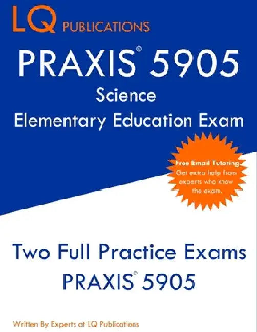 PRAXIS 5905 Science Elementary Education Exam: Two Full Practice Exam - Free Online Tutoring - Updated Exam Questions by Lq Publications