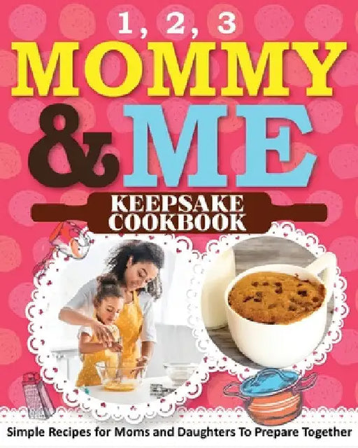 1, 2, 3 Mommy and Me Keepsake Cookbook: Simple Recipes for Moms and Daughters To Prepare Together by Sweet Sally